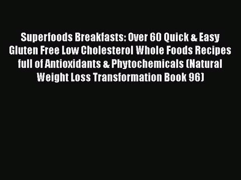 Read Books Superfoods Breakfasts: Over 60 Quick & Easy Gluten Free Low Cholesterol Whole Foods