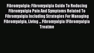 Read Books Fibromyalgia: Fibromyalgia Guide To Reducing Fibromyalgia Pain And Symptoms Related