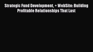 Read Strategic Fund Development + WebSite: Building Profitable Relationships That Last Ebook