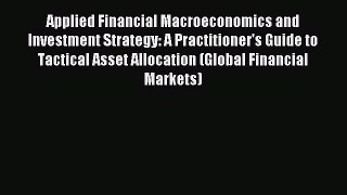 Read Applied Financial Macroeconomics and Investment Strategy: A Practitioner's Guide to Tactical