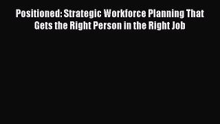 Download Positioned: Strategic Workforce Planning That Gets the Right Person in the Right Job