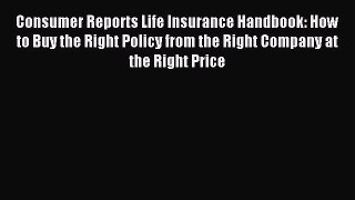 Read Consumer Reports Life Insurance Handbook: How to Buy the Right Policy from the Right Company