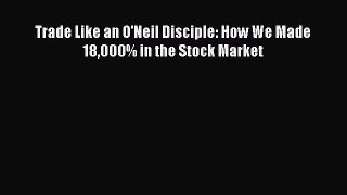 Read Trade Like an O'Neil Disciple: How We Made 18000% in the Stock Market Ebook Free