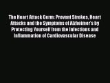 Read The Heart Attack Germ: Prevent Strokes Heart Attacks and the Symptoms of Alzheimer's by