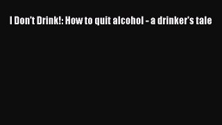 Read I Don't Drink!: How to quit alcohol - a drinker's tale Ebook Free