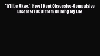 Download It'll be Okay.: How I Kept Obsessive-Compulsive Disorder (OCD) from Ruining My Life