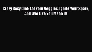 Download Crazy Sexy Diet: Eat Your Veggies Ignite Your Spark And Live Like You Mean It! PDF