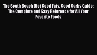Read The South Beach Diet Good Fats Good Carbs Guide: The Complete and Easy Reference for All