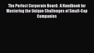 Read The Perfect Corporate Board:  A Handbook for Mastering the Unique Challenges of Small-Cap