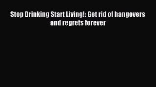 Read Stop Drinking Start Living!: Get rid of hangovers and regrets forever Ebook Free