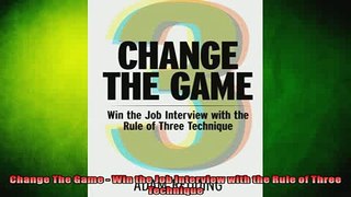 READ book  Change The Game  Win the Job Interview with the Rule of Three Technique Full EBook
