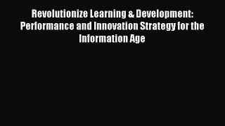 Read Revolutionize Learning & Development: Performance and Innovation Strategy for the Information