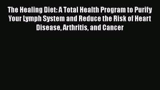 Read The Healing Diet: A Total Health Program to Purify Your Lymph System and Reduce the Risk