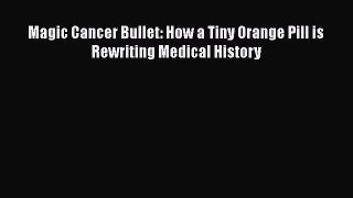 Download Magic Cancer Bullet: How a Tiny Orange Pill is Rewriting Medical History PDF Free