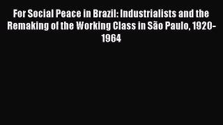 Read For Social Peace in Brazil: Industrialists and the Remaking of the Working Class in SÃ£o