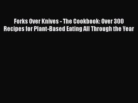 Read Forks Over Knives - The Cookbook: Over 300 Recipes for Plant-Based Eating All Through