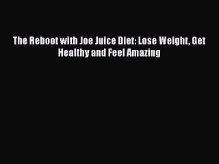 Read The Reboot with Joe Juice Diet: Lose Weight Get Healthy and Feel Amazing Ebook Free