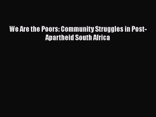 Download Video: [Download] We Are the Poors: Community Struggles in Post-Apartheid South Africa ebook textbooks