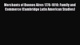 Read Merchants of Buenos Aires 1778-1810: Family and Commerce (Cambridge Latin American Studies)