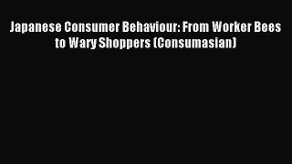 Download Japanese Consumer Behaviour: From Worker Bees to Wary Shoppers (Consumasian) PDF Online