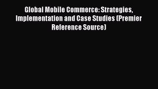 Read Global Mobile Commerce: Strategies Implementation and Case Studies (Premier Reference