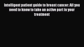Read Intelligent patient guide to breast cancer: All you need to know to take an active part
