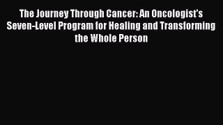 Read The Journey Through Cancer: An Oncologist's Seven-Level Program for Healing and Transforming