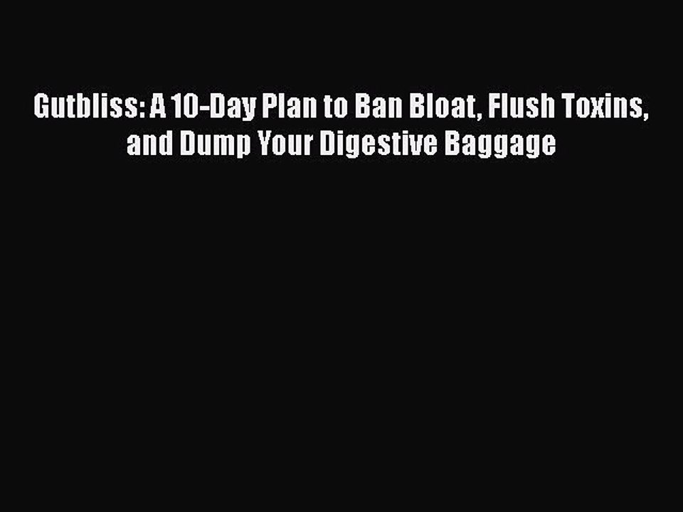 Read Books Gutbliss: A 10-Day Plan to Ban Bloat Flush Toxins and Dump Your Digestive Baggage