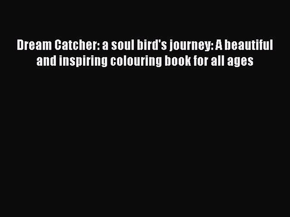 Read Books Dream Catcher: a soul bird's journey: A beautiful and inspiring colouring book for