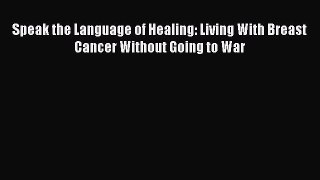 Read Speak the Language of Healing: Living With Breast Cancer Without Going to War Ebook Free