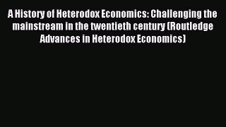 Read A History of Heterodox Economics: Challenging the mainstream in the twentieth century