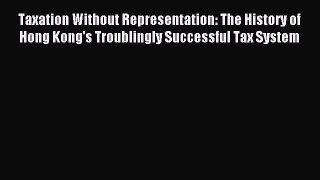 Read Taxation Without Representation: The History of Hong Kong's Troublingly Successful Tax