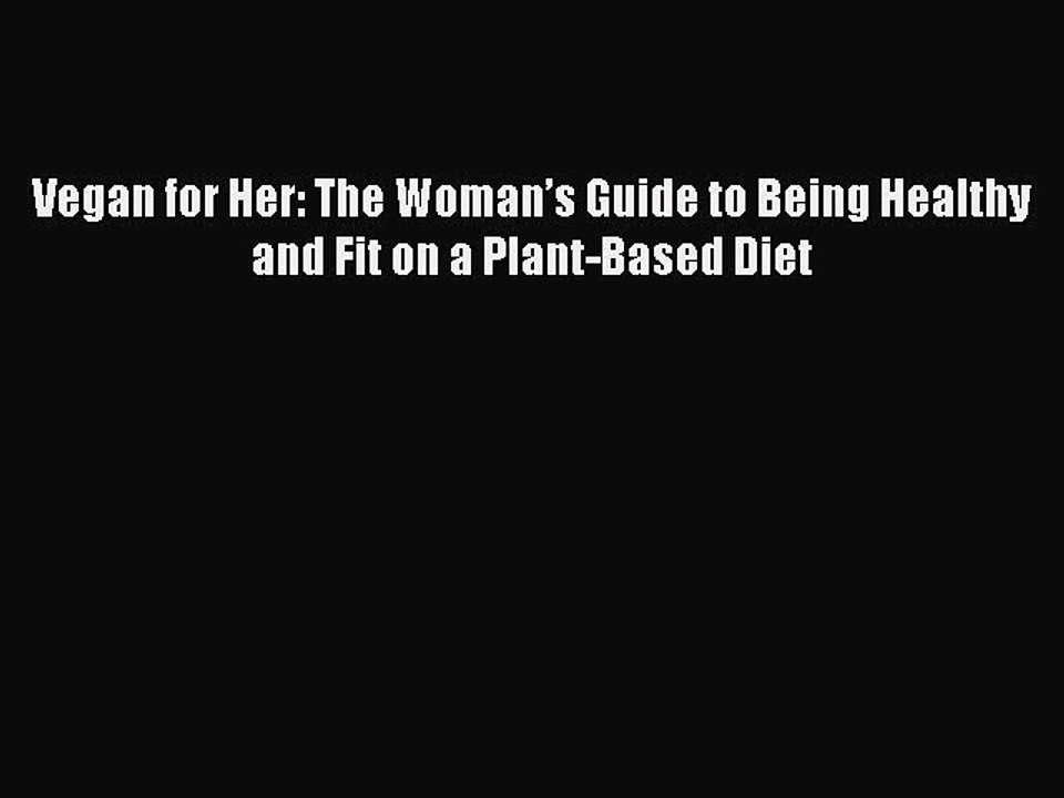 Read Books Vegan for Her: The Womanâ€™s Guide to Being Healthy and Fit on a Plant-Based Diet