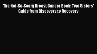 Read The Not-So-Scary Breast Cancer Book: Two Sisters' Guide from Discovery to Recovery Ebook