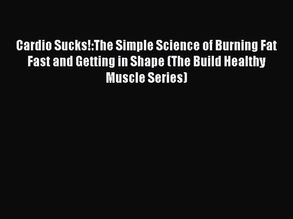 Read Books Cardio Sucks!:The Simple Science of Burning Fat Fast and Getting in Shape (The Build