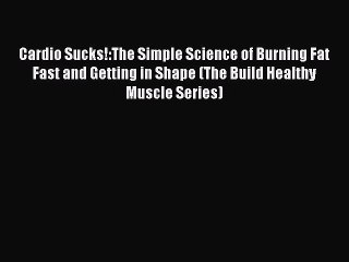 Read Books Cardio Sucks!:The Simple Science of Burning Fat Fast and Getting in Shape (The Build
