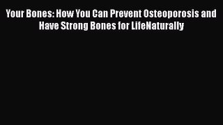 Read Books Your Bones: How You Can Prevent Osteoporosis and Have Strong Bones for LifeNaturally