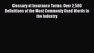 Read Glossary of Insurance Terms: Over 2500 Definitions of the Most Commonly Used Words in