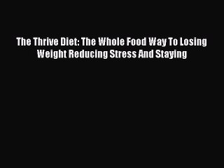 Read The Thrive Diet: The Whole Food Way To Losing Weight Reducing Stress And Staying Ebook