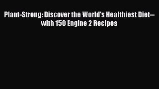 Download Plant-Strong: Discover the World's Healthiest Diet--with 150 Engine 2 Recipes PDF