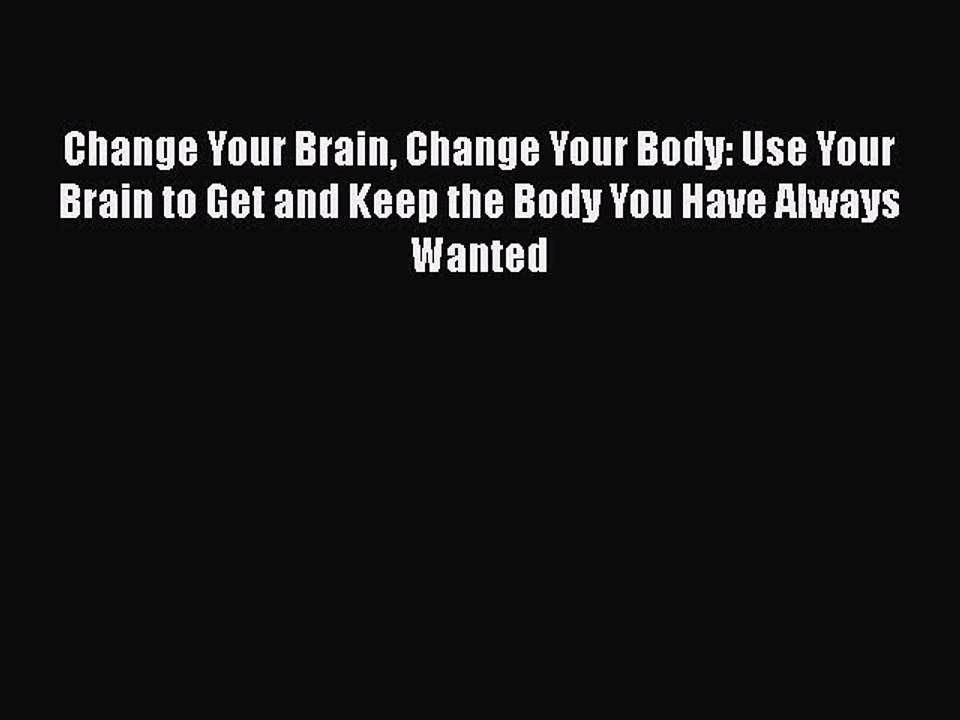 Read Change Your Brain Change Your Body: Use Your Brain to Get and Keep the Body You Have Always