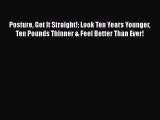 Read Posture Get It Straight!: Look Ten Years Younger Ten Pounds Thinner & Feel Better Than