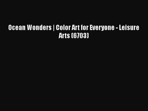 Read Books Ocean Wonders | Color Art for Everyone - Leisure Arts (6703) ebook textbooks