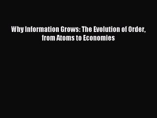 Read Why Information Grows: The Evolution of Order from Atoms to Economies Ebook Free