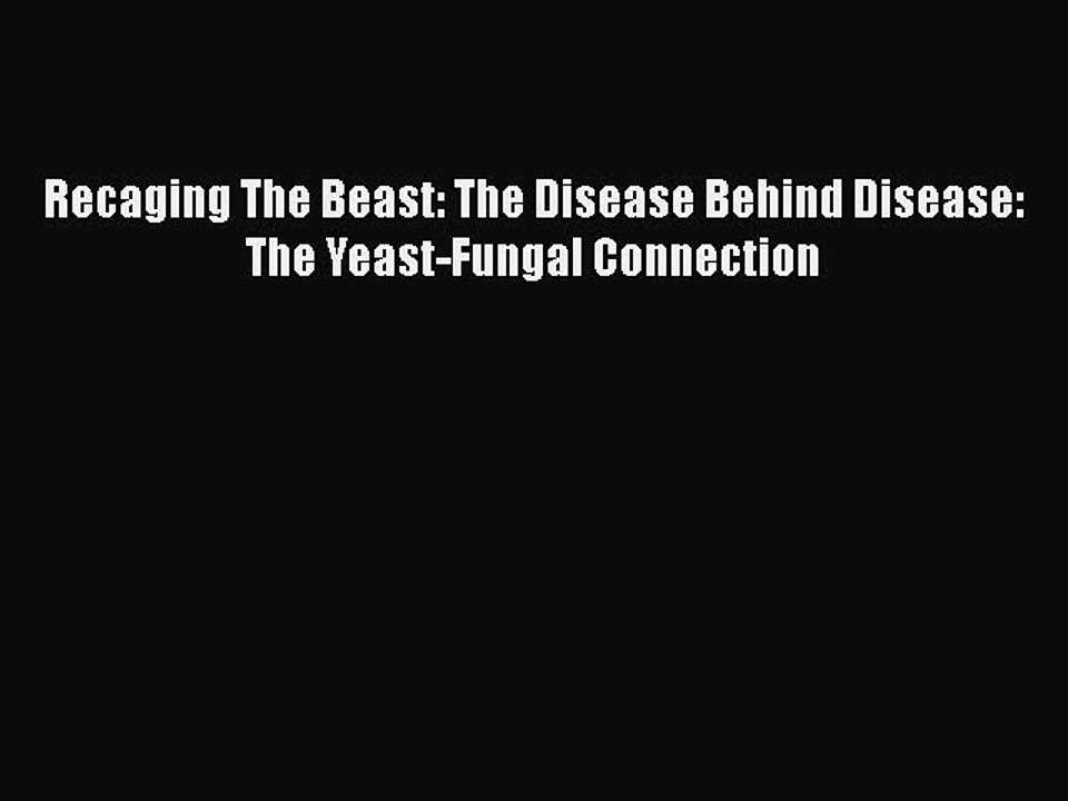 Read Books Recaging The Beast: The Disease Behind Disease: The Yeast-Fungal Connection ebook