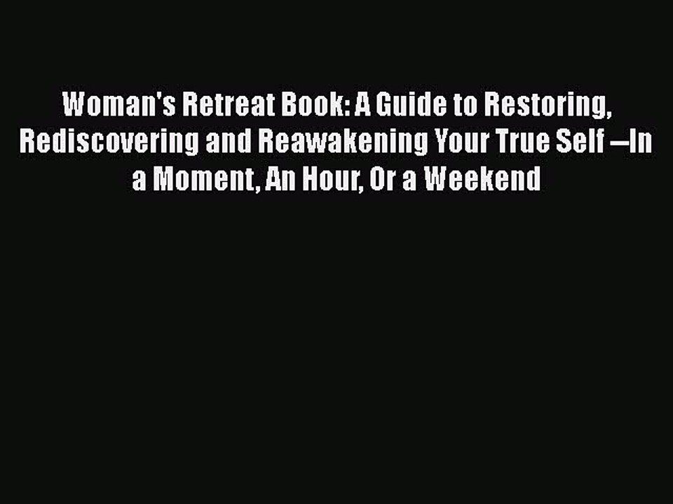 Read Books Woman's Retreat Book: A Guide to Restoring Rediscovering and Reawakening Your True