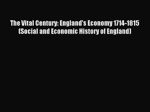 Read The Vital Century: England's Economy 1714-1815 (Social and Economic History of England)