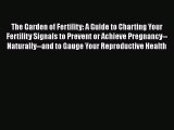 Read Books The Garden of Fertility: A Guide to Charting Your Fertility Signals to Prevent or