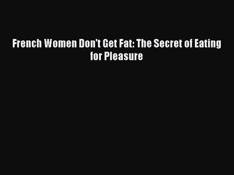 Read Books French Women Don't Get Fat: The Secret of Eating for Pleasure E-Book Download