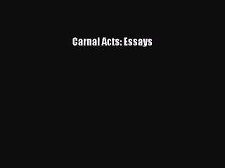 Read Carnal Acts: Essays Ebook Free